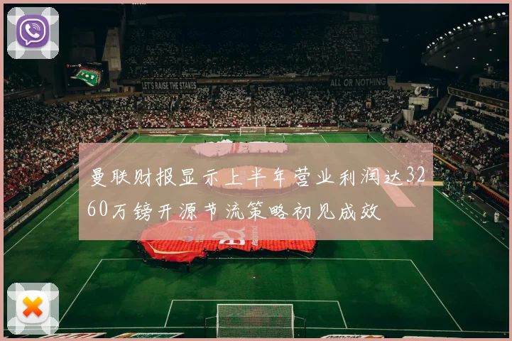 曼联财报显示上半年营业利润达3260万镑开源节流策略初见成效