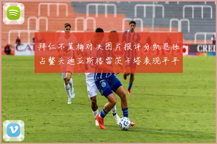 拜仁不莱梅对决图片报评分凯恩独占鳌头迪亚斯格雷茨卡塔表现平平