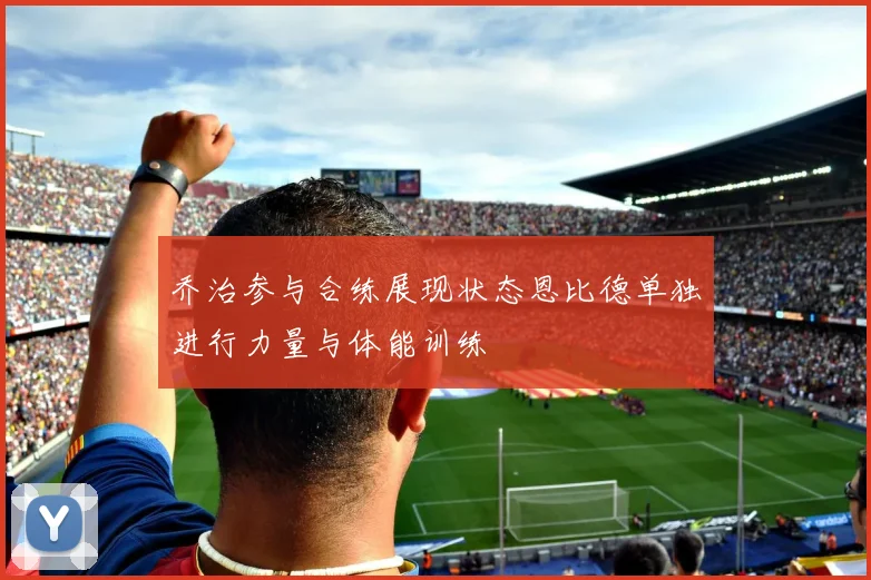 乔治参与合练展现状态恩比德单独进行力量与体能训练