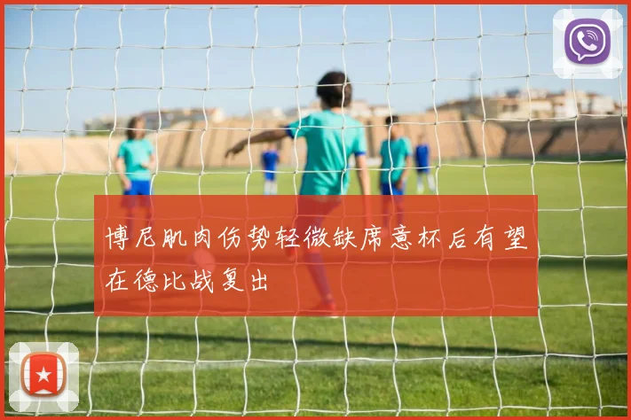 博尼肌肉伤势轻微缺席意杯后有望在德比战复出