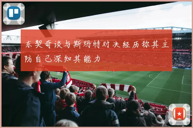 东契奇谈与斯玛特对决经历称其主防自己深知其能力