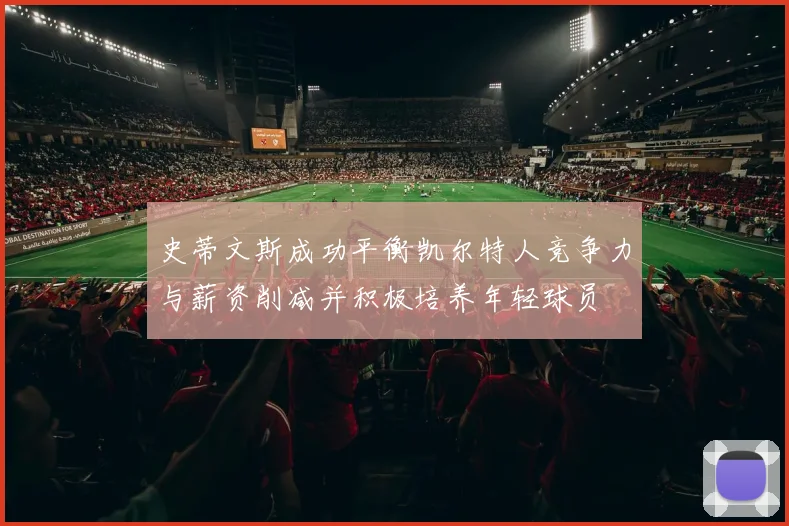 史蒂文斯成功平衡凯尔特人竞争力与薪资削减并积极培养年轻球员
