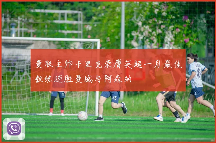 曼联主帅卡里克荣膺英超一月最佳教练连胜曼城与阿森纳