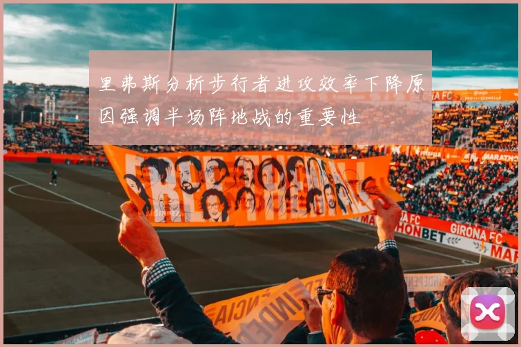 里弗斯分析步行者进攻效率下降原因强调半场阵地战的重要性