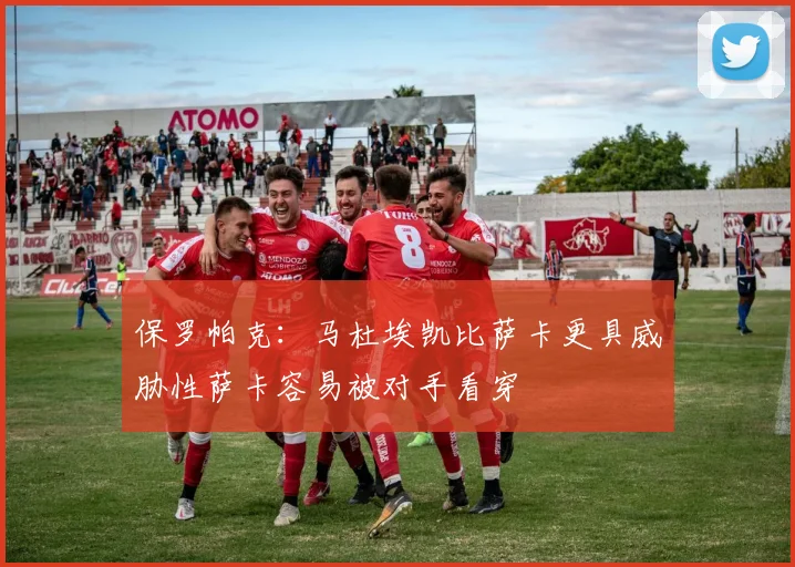 保罗帕克：马杜埃凯比萨卡更具威胁性萨卡容易被对手看穿