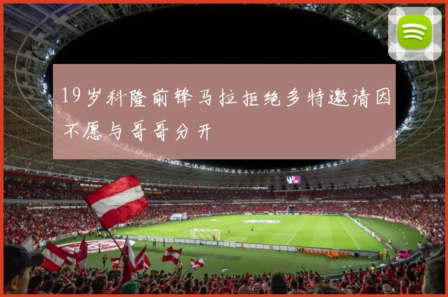 19岁科隆前锋马拉拒绝多特邀请因不愿与哥哥分开