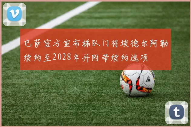 巴萨官方宣布梯队门将埃德尔阿勒续约至2028年并附带续约选项