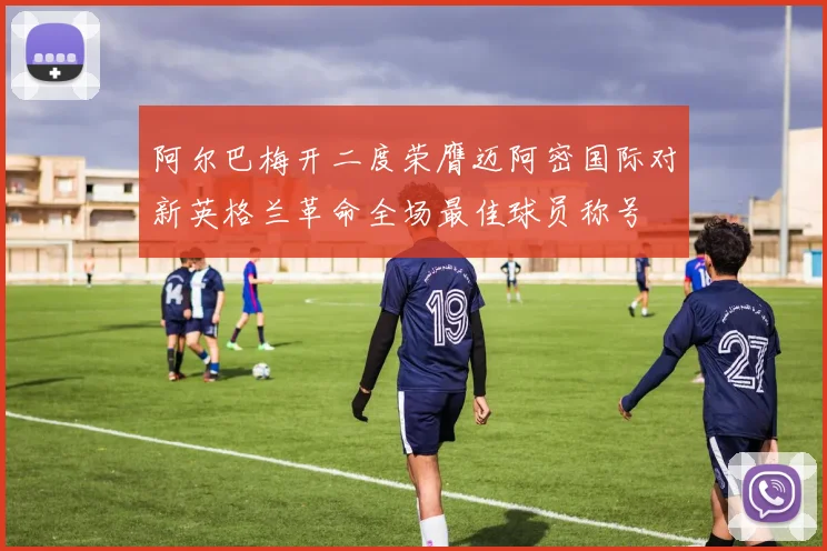 阿尔巴梅开二度荣膺迈阿密国际对新英格兰革命全场最佳球员称号