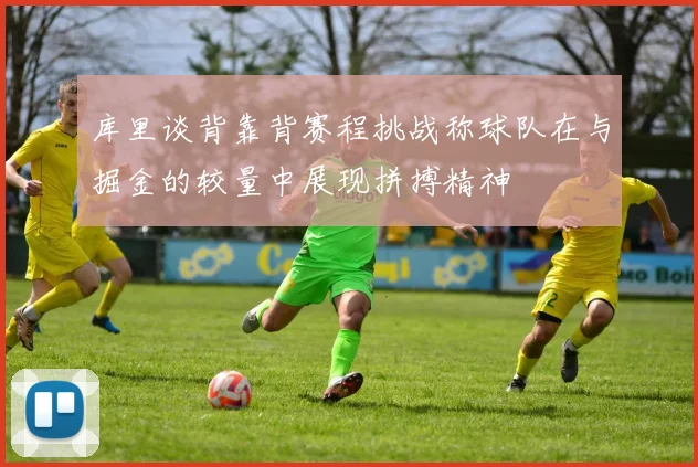 库里谈背靠背赛程挑战称球队在与掘金的较量中展现拼搏精神