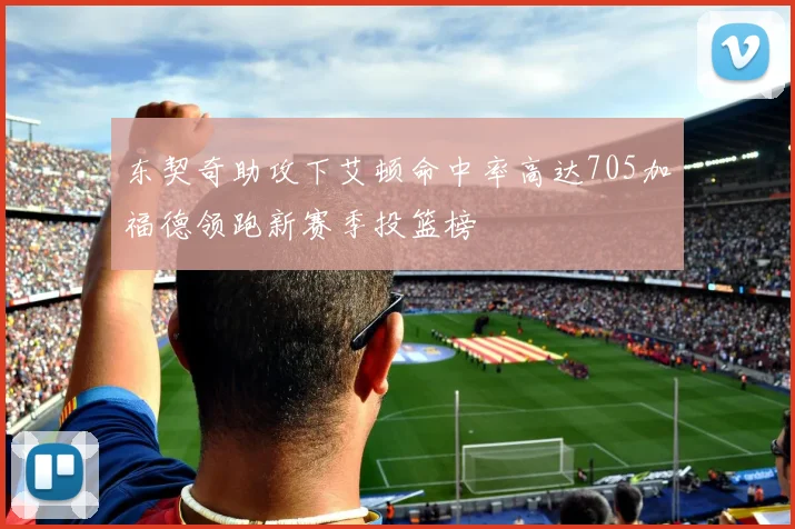 东契奇助攻下艾顿命中率高达705加福德领跑新赛季投篮榜