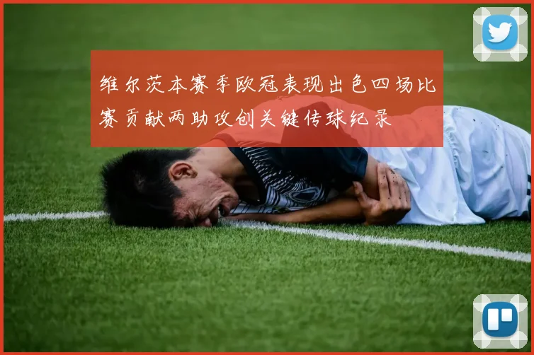 维尔茨本赛季欧冠表现出色四场比赛贡献两助攻创关键传球纪录