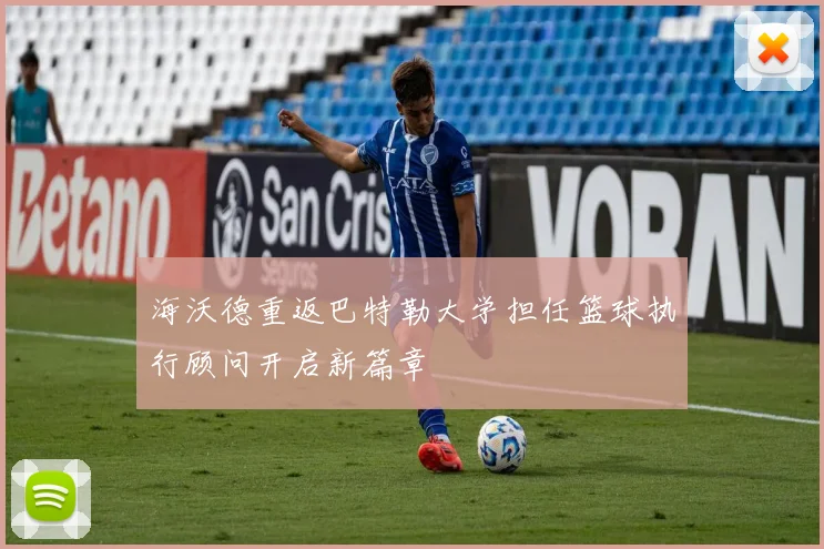 海沃德重返巴特勒大学担任篮球执行顾问开启新篇章