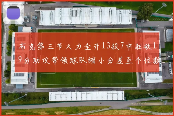 布克第三节火力全开13投7中狂砍19分助攻带领球队缩小分差至个位数
