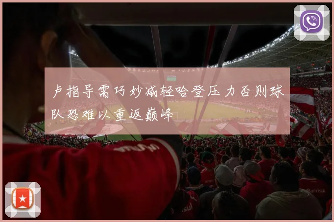 卢指导需巧妙减轻哈登压力否则球队恐难以重返巅峰