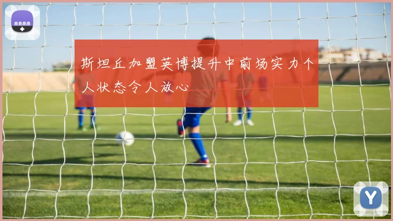 斯坦丘加盟英博提升中前场实力个人状态令人放心