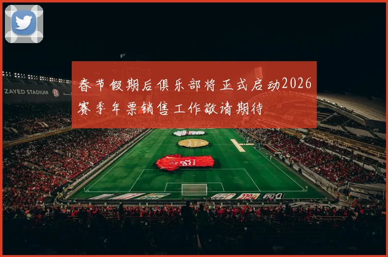 春节假期后俱乐部将正式启动2026赛季年票销售工作敬请期待