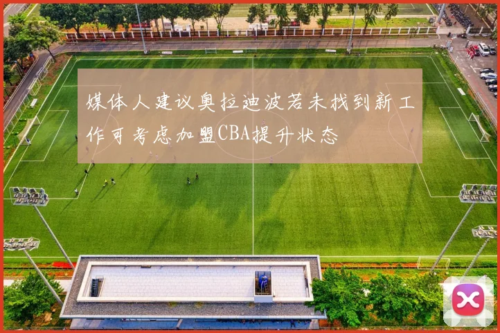 媒体人建议奥拉迪波若未找到新工作可考虑加盟CBA提升状态