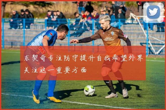 东契奇专注防守提升自我希望外界关注这一重要方面