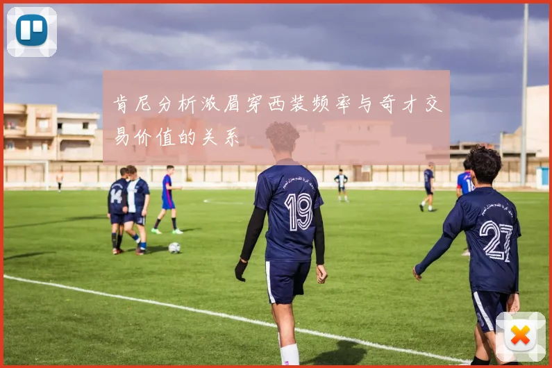肯尼分析浓眉穿西装频率与奇才交易价值的关系