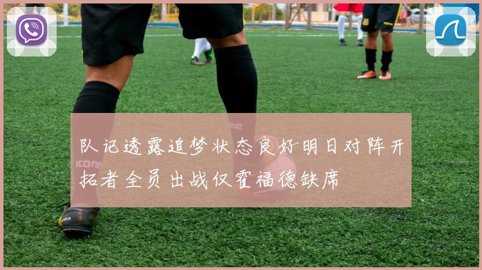 队记透露追梦状态良好明日对阵开拓者全员出战仅霍福德缺席