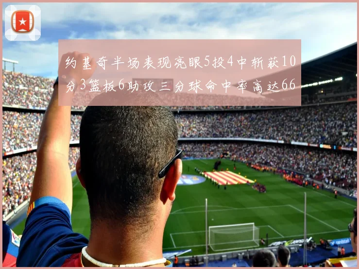 约基奇半场表现亮眼5投4中斩获10分3篮板6助攻三分球命中率高达667